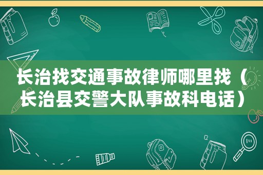 長治找交通事故律師哪里找（長治縣交警大隊事故科電話）