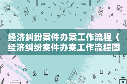 經濟糾紛案件辦案工作流程（經濟糾紛案件辦案工作流程圖）