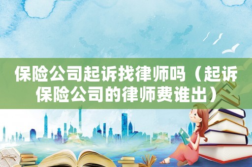 保險公司起訴找律師嗎（起訴保險公司的律師費誰出）