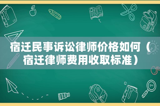 宿遷民事訴訟律師價格如何（宿遷律師費用收取標準）