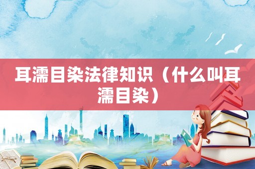 耳濡目染法律知識（什么叫耳濡目染）