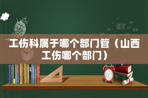 工傷科屬于哪個部門管（山西工傷哪個部門）
