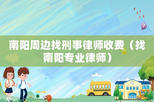 南陽周邊找刑事律師收費（找南陽專業(yè)律師）