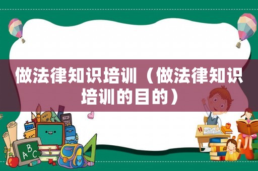 做法律知識培訓（做法律知識培訓的目的）