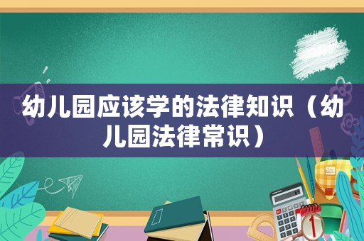 幼兒園應該學的法律知識（幼兒園法律常識）