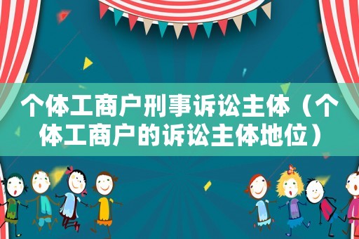 個體工商戶刑事訴訟主體（個體工商戶的訴訟主體地位）