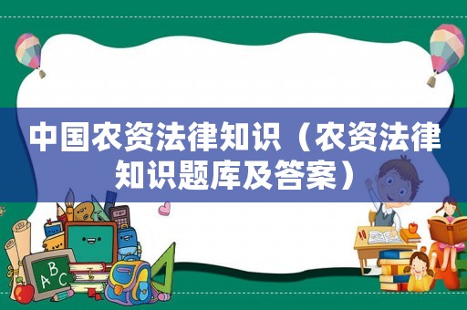 中國農資法律知識（農資法律知識題庫及答案）