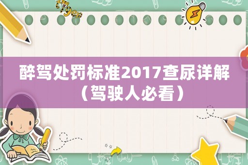 醉駕處罰標(biāo)準(zhǔn)2017查尿詳解（駕駛?cè)吮乜矗? title=