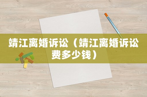 靖江離婚訴訟（靖江離婚訴訟費(fèi)多少錢）