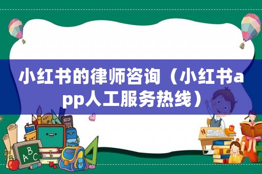 小紅書的律師咨詢（小紅書app人工服務熱線）