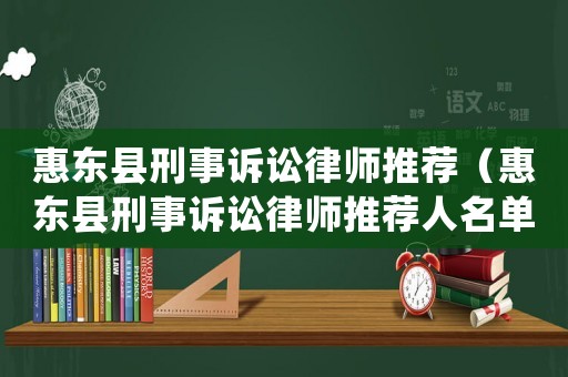 惠東縣刑事訴訟律師推薦（惠東縣刑事訴訟律師推薦人名單）