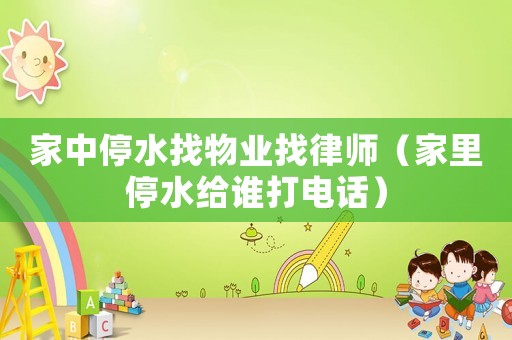 家中停水找物業(yè)找律師（家里停水給誰打電話）
