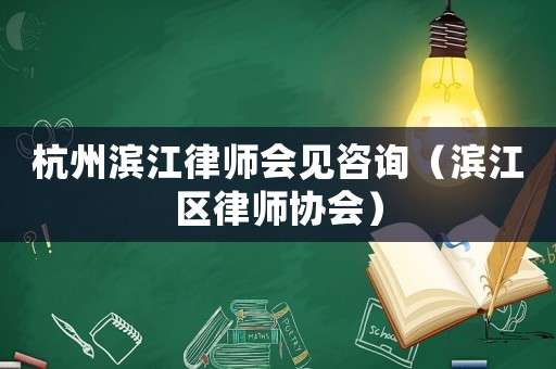 杭州濱江律師會(huì)見(jiàn)咨詢（濱江區(qū)律師協(xié)會(huì)）