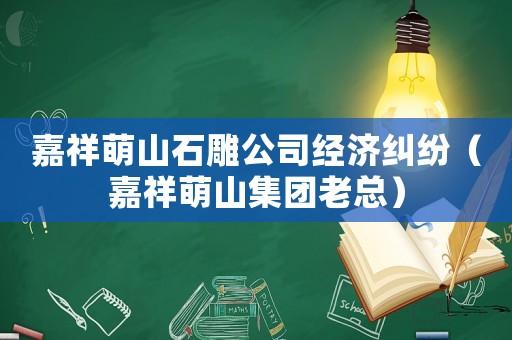 嘉祥萌山石雕公司經濟糾紛（嘉祥萌山集團老總）