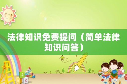 法律知識(shí)免費(fèi)提問（簡(jiǎn)單法律知識(shí)問答）