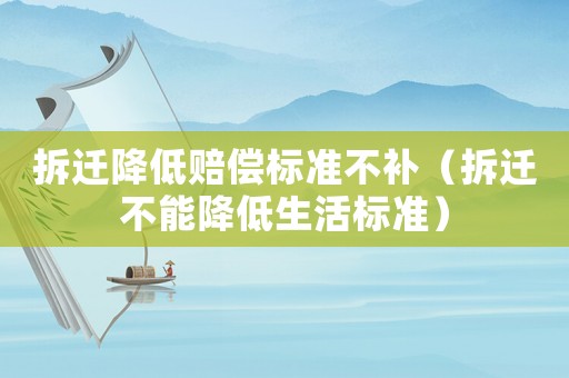 拆遷降低賠償標準不補（拆遷不能降低生活標準）