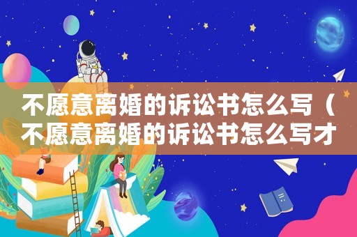 不愿意離婚的訴訟書怎么寫（不愿意離婚的訴訟書怎么寫才有效）