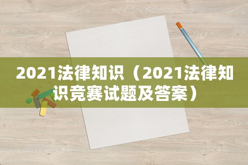 2021法律知識（2021法律知識競賽試題及答案）