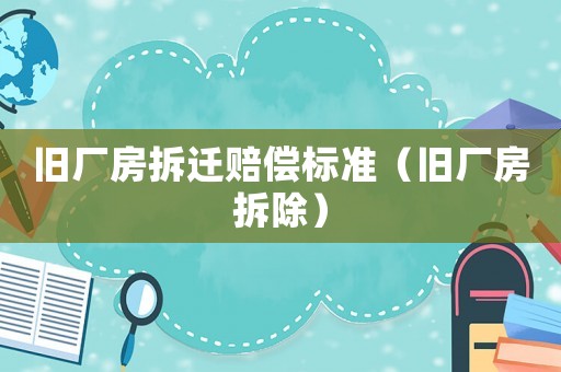 舊廠房拆遷賠償標準（舊廠房拆除）