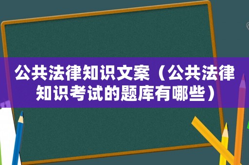 公共法律知識文案（公共法律知識考試的題庫有哪些）