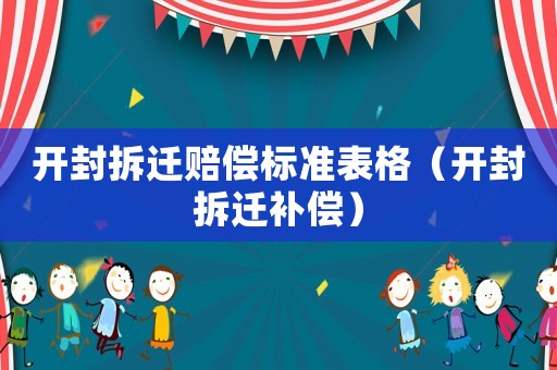 開封拆遷賠償標(biāo)準(zhǔn)表格（開封拆遷補(bǔ)償）