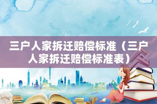 三戶人家拆遷賠償標準（三戶人家拆遷賠償標準表）