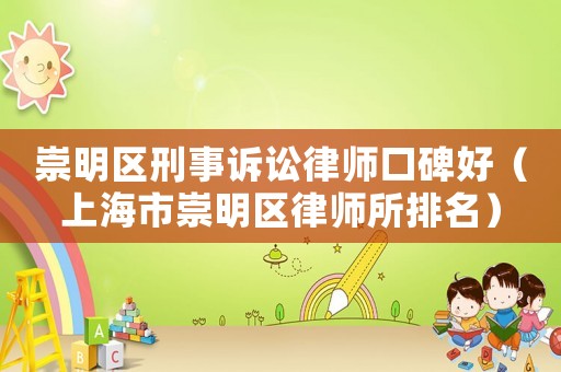 崇明區(qū)刑事訴訟律師口碑好（上海市崇明區(qū)律師所排名）