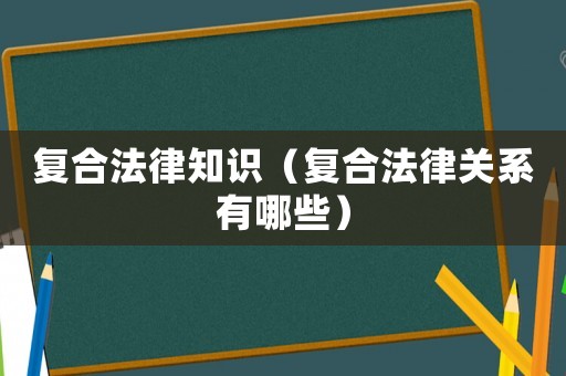 復合法律知識（復合法律關系有哪些）
