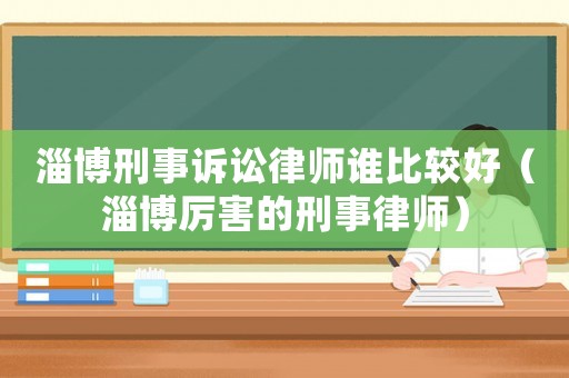 淄博刑事訴訟律師誰(shuí)比較好（淄博厲害的刑事律師）