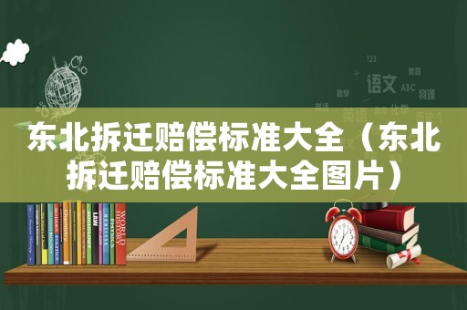 東北拆遷賠償標準大全（東北拆遷賠償標準大全圖片）
