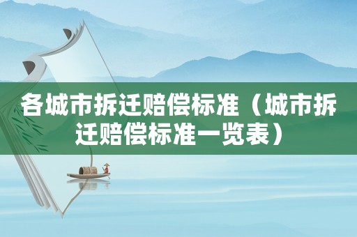 各城市拆遷賠償標準（城市拆遷賠償標準一覽表）