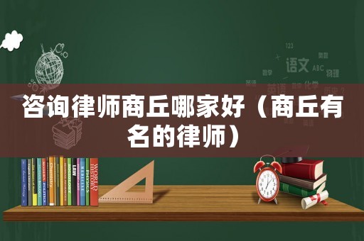 咨詢律師商丘哪家好（商丘有名的律師）