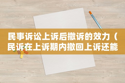 民事訴訟上訴后撤訴的效力（民訴在上訴期內撤回上訴還能再上訴嗎）