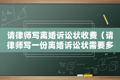 請律師寫離婚訴訟狀收費（請律師寫一份離婚訴訟狀需要多少錢）