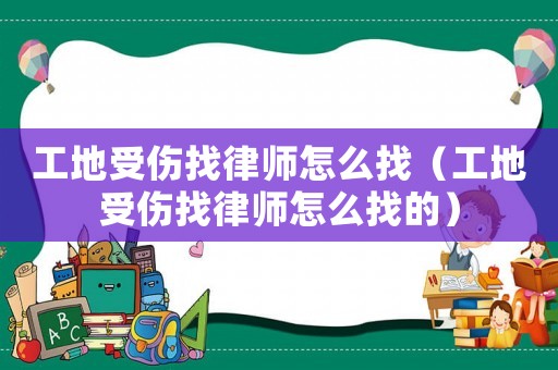 工地受傷找律師怎么找（工地受傷找律師怎么找的）