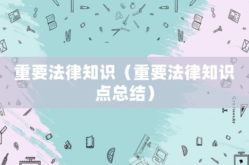 重要法律知識（重要法律知識點總結）