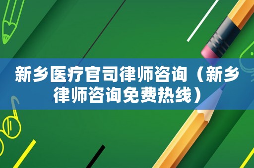 新鄉醫療官司律師咨詢（新鄉律師咨詢免費熱線）