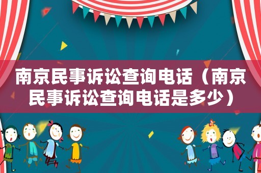 南京民事訴訟查詢電話（南京民事訴訟查詢電話是多少）