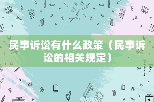民事訴訟有什么政策（民事訴訟的相關規定）