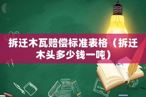 拆遷木瓦賠償標準表格（拆遷木頭多少錢一噸）