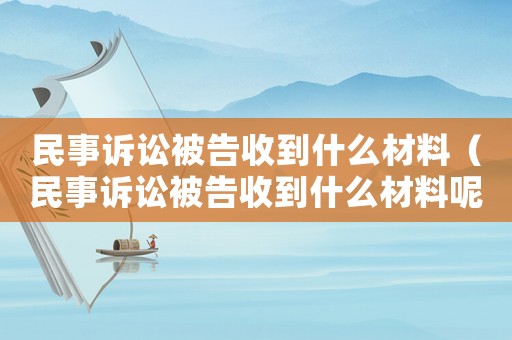 民事訴訟被告收到什么材料（民事訴訟被告收到什么材料呢）
