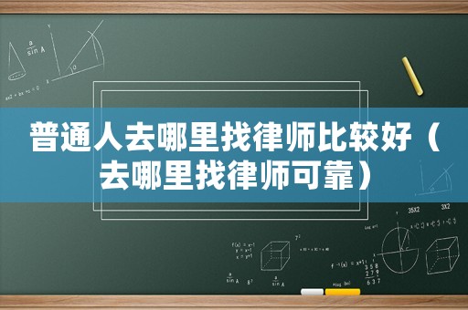 普通人去哪里找律師比較好（去哪里找律師可靠）