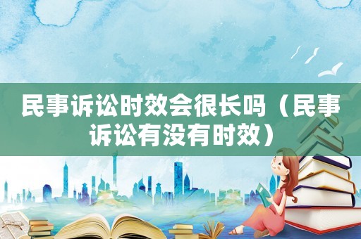民事訴訟時效會很長嗎（民事訴訟有沒有時效）