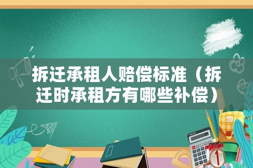 拆遷承租人賠償標準（拆遷時承租方有哪些補償）