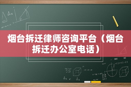 煙臺拆遷律師咨詢平臺（煙臺拆遷辦公室電話）