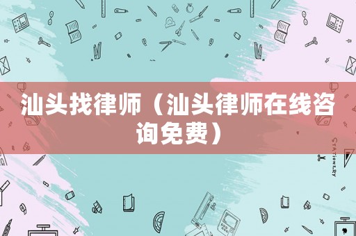 汕頭找律師（汕頭律師在線咨詢免費(fèi)）