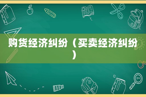 購貨經濟糾紛（買賣經濟糾紛）