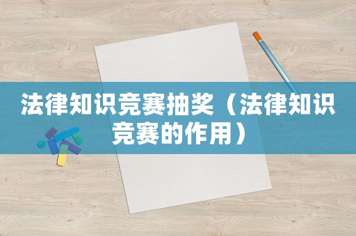 法律知識競賽抽獎（法律知識競賽的作用）