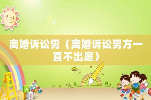 離婚訴訟男（離婚訴訟男方一直不出庭）
