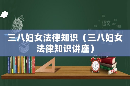 三八婦女法律知識（三八婦女法律知識講座）